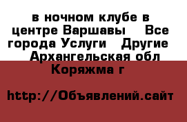 Open Bar в ночном клубе в центре Варшавы! - Все города Услуги » Другие   . Архангельская обл.,Коряжма г.